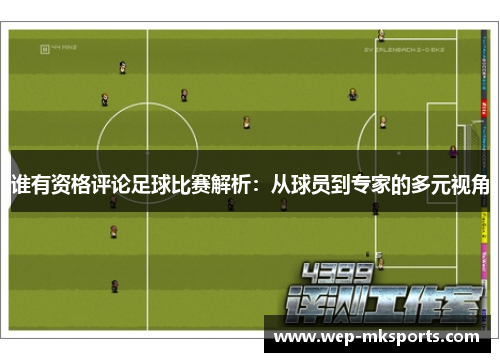 谁有资格评论足球比赛解析：从球员到专家的多元视角