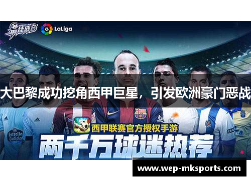 大巴黎成功挖角西甲巨星，引发欧洲豪门恶战