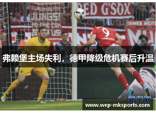 弗赖堡主场失利，德甲降级危机赛后升温