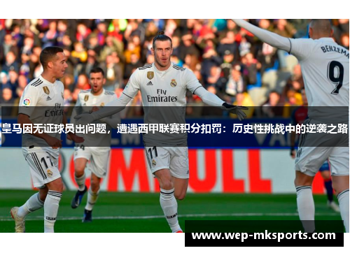 皇马因无证球员出问题，遭遇西甲联赛积分扣罚：历史性挑战中的逆袭之路