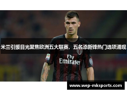 米兰引援目光聚焦欧洲五大联赛，五名添新锋热门选项涌现