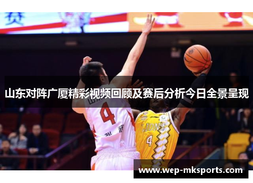山东对阵广厦精彩视频回顾及赛后分析今日全景呈现