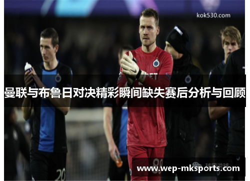 曼联与布鲁日对决精彩瞬间缺失赛后分析与回顾