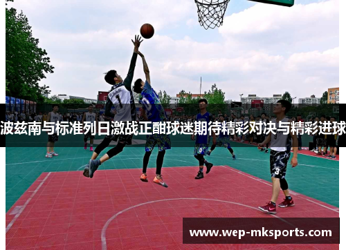波兹南与标准列日激战正酣球迷期待精彩对决与精彩进球