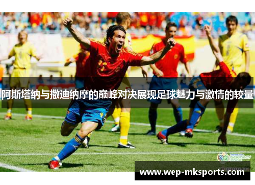 阿斯塔纳与撒迪纳摩的巅峰对决展现足球魅力与激情的较量