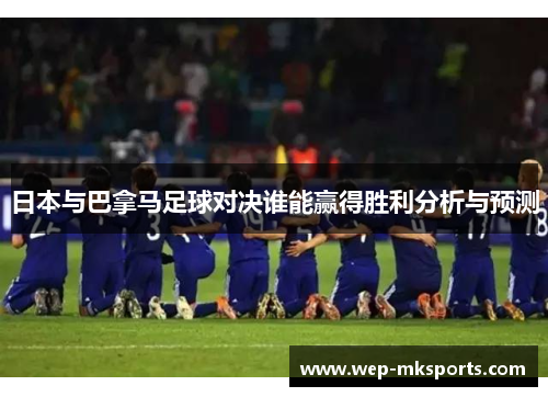 日本与巴拿马足球对决谁能赢得胜利分析与预测